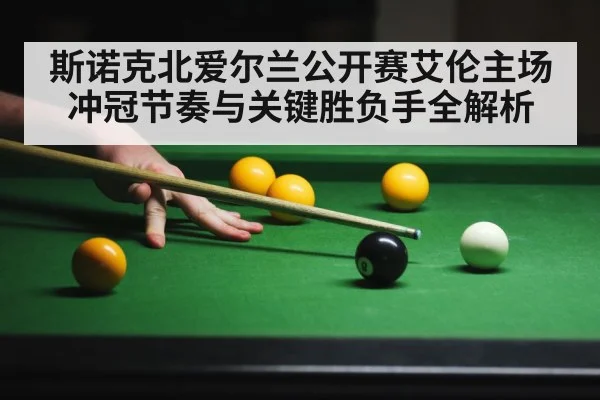 斯诺克北爱尔兰公开赛艾伦主场冲冠节奏与关键胜负手全解析